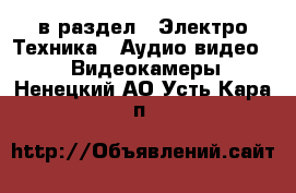  в раздел : Электро-Техника » Аудио-видео »  » Видеокамеры . Ненецкий АО,Усть-Кара п.